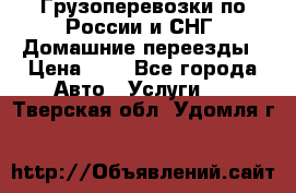Грузоперевозки по России и СНГ. Домашние переезды › Цена ­ 7 - Все города Авто » Услуги   . Тверская обл.,Удомля г.